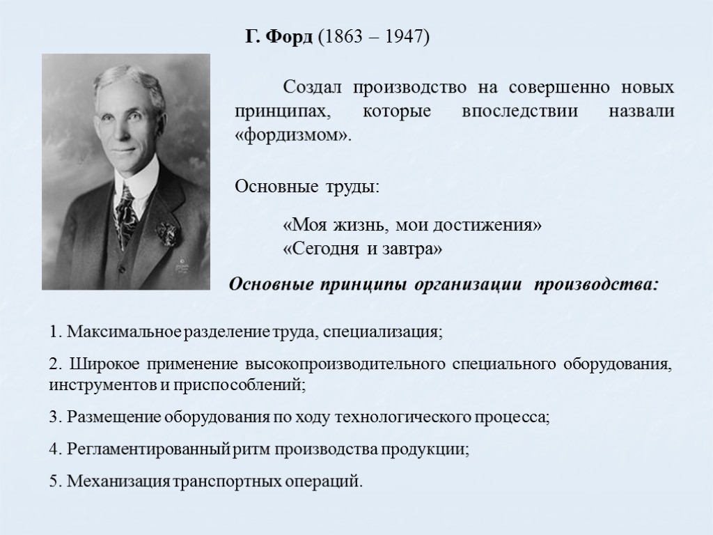 Создал производство на совершенно новых принципах, которые впоследствии назвали «фордизмом». Основные труды: «Моя жизнь,